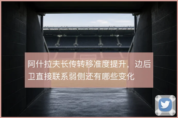 阿什拉夫长传转移准度提升，边后卫直接联系弱侧还有哪些变化