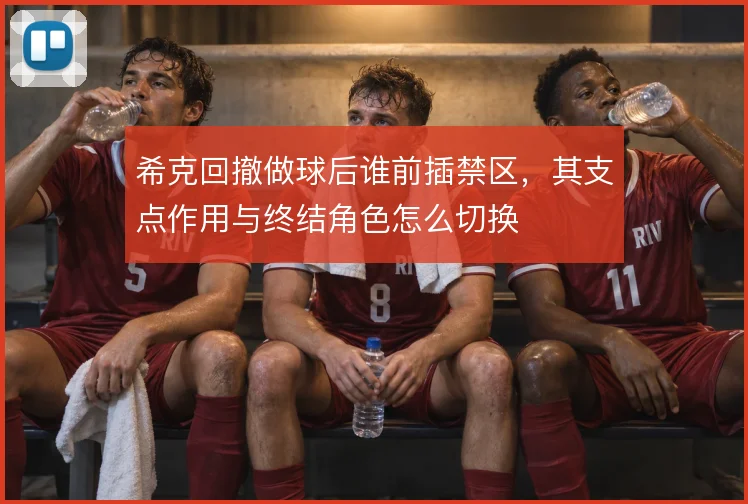 希克回撤做球后谁前插禁区，其支点作用与终结角色怎么切换