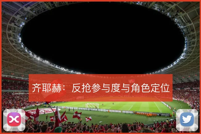 齐耶赫：反抢参与度与角色定位