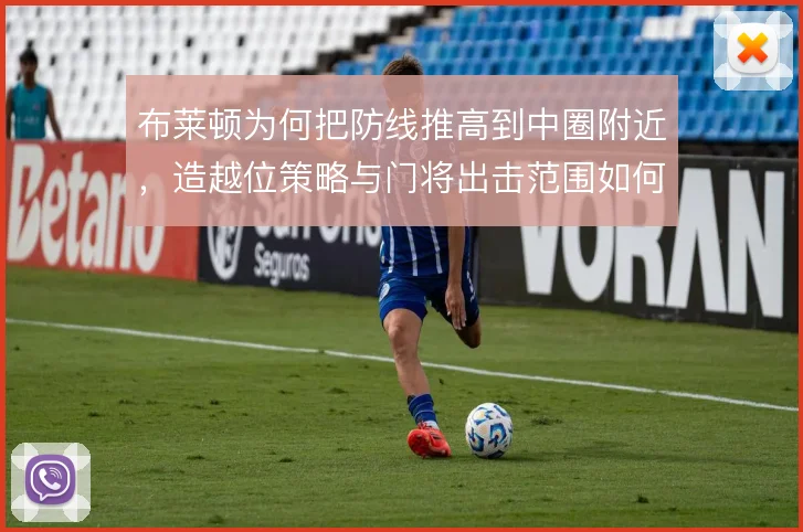 布莱顿为何把防线推高到中圈附近，造越位策略与门将出击范围如何匹配