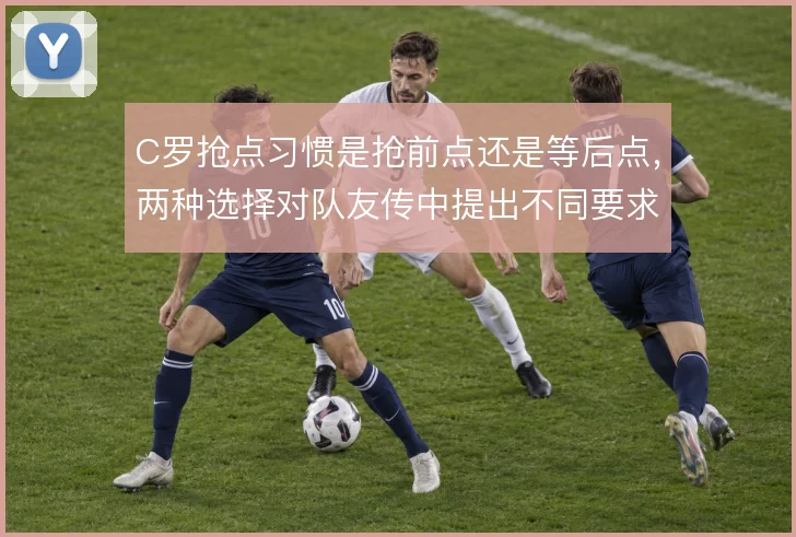 C罗抢点习惯是抢前点还是等后点,两种选择对队友传中提出不同要求