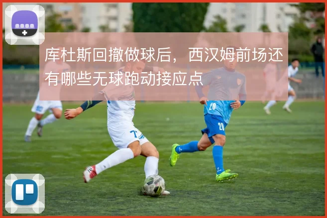 库杜斯回撤做球后,西汉姆前场还有哪些无球跑动接应点