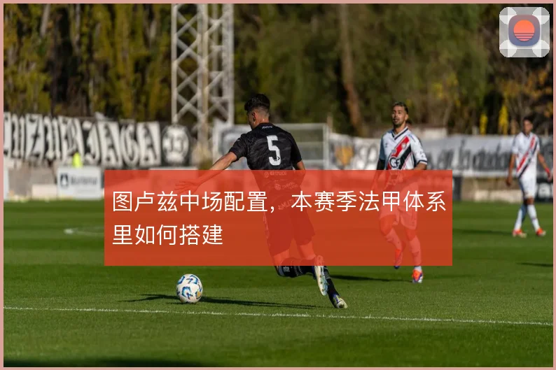 图卢兹中场配置，本赛季法甲体系里如何搭建