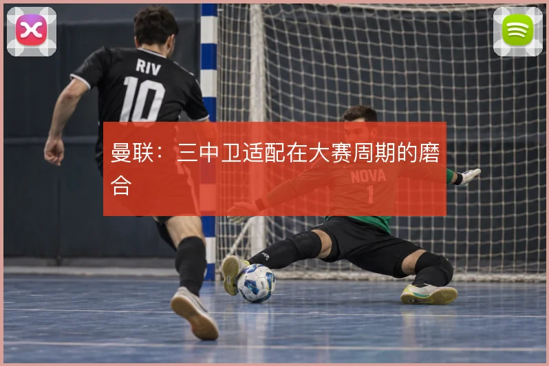 曼联:三中卫适配在大赛周期的磨合