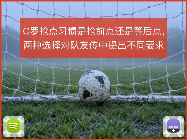 C罗抢点习惯是抢前点还是等后点,两种选择对队友传中提出不同要求