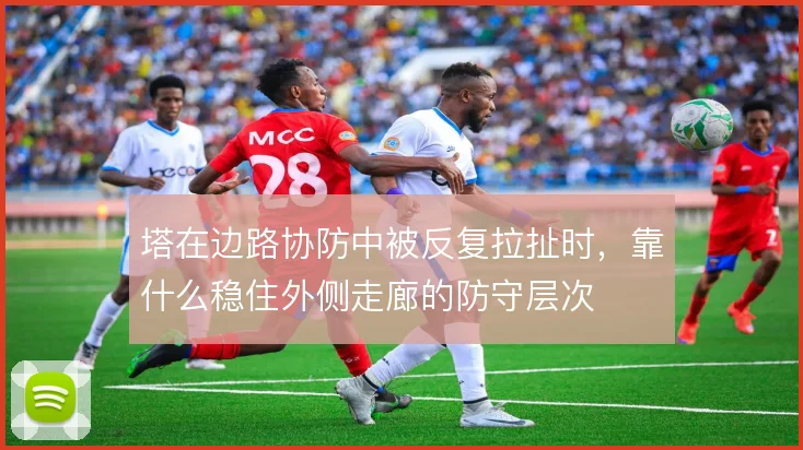 塔在边路协防中被反复拉扯时，靠什么稳住外侧走廊的防守层次