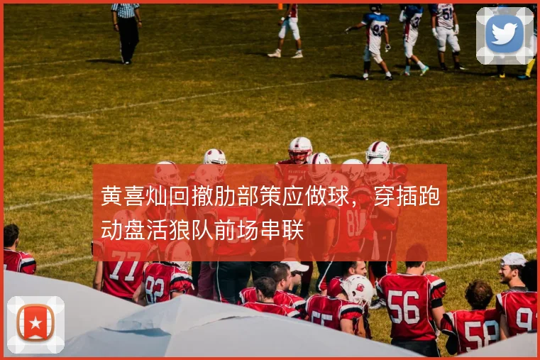 黄喜灿回撤肋部策应做球,穿插跑动盘活狼队前场串联
