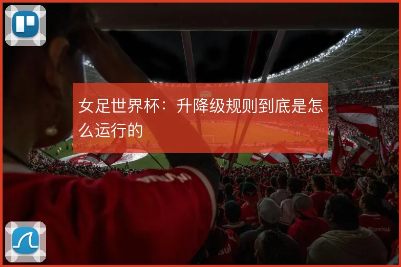 女足世界杯：升降级规则到底是怎么运行的