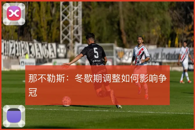 那不勒斯:冬歇期调整如何影响争冠