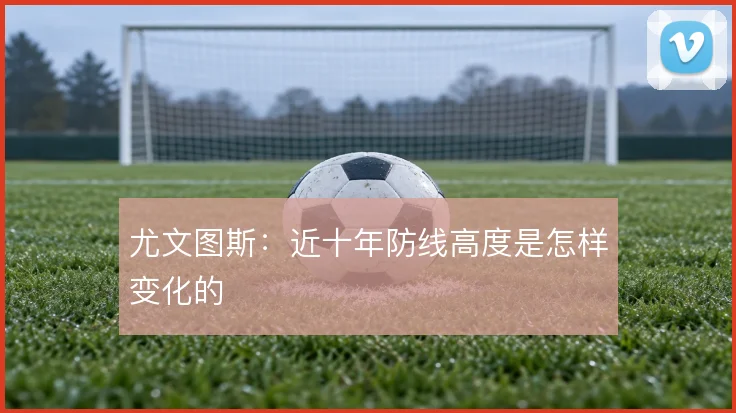 尤文图斯：近十年防线高度是怎样变化的