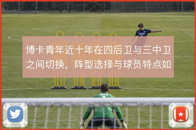 博卡青年近十年在四后卫与三中卫之间切换,阵型选择与球员特点如何匹配