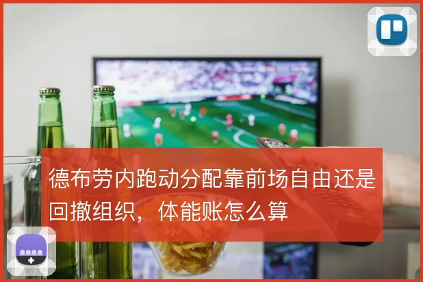 德布劳内跑动分配靠前场自由还是回撤组织，体能账怎么算