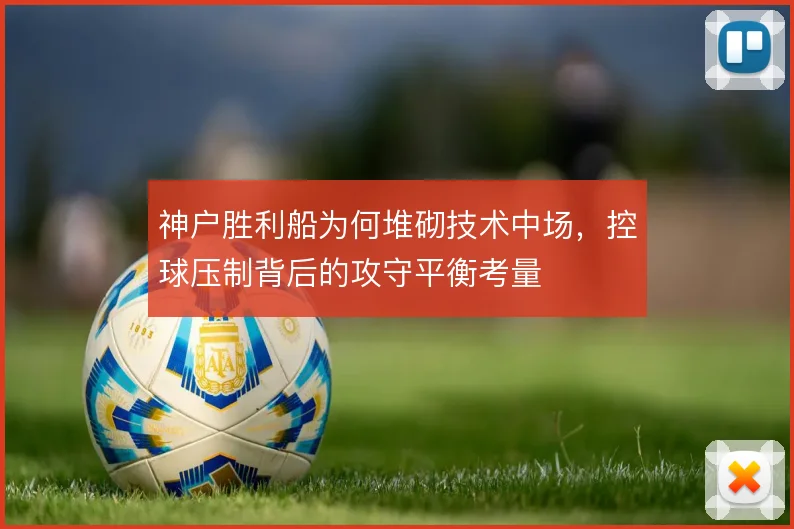 神户胜利船为何堆砌技术中场,控球压制背后的攻守平衡考量