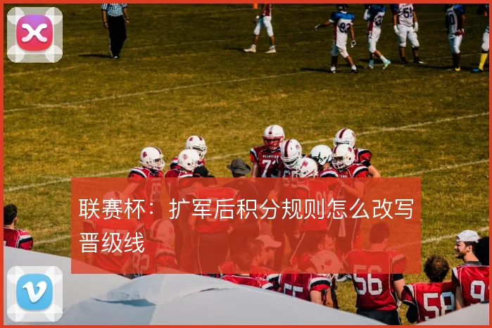 联赛杯：扩军后积分规则怎么改写晋级线