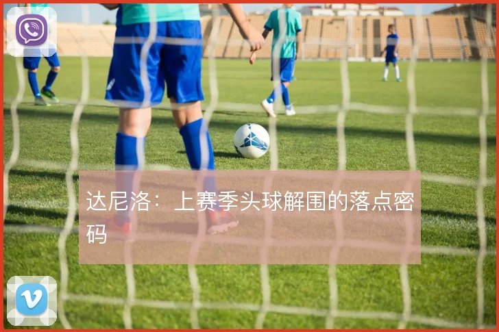 达尼洛：上赛季头球解围的落点密码