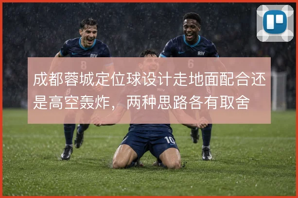 成都蓉城定位球设计走地面配合还是高空轰炸，两种思路各有取舍
