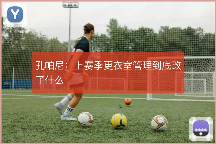 孔帕尼：上赛季更衣室管理到底改了什么