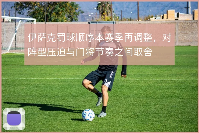 伊萨克罚球顺序本赛季再调整，对阵型压迫与门将节奏之间取舍