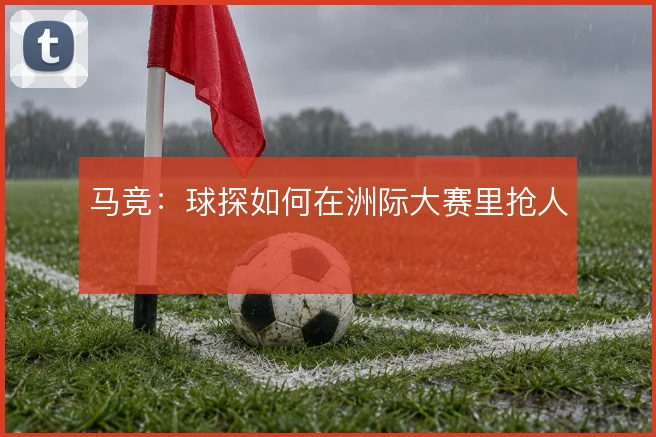 马竞：球探如何在洲际大赛里抢人