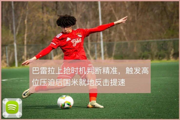 巴雷拉上抢时机判断精准，触发高位压迫后国米就地反击提速